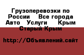 Грузоперевозки по России  - Все города Авто » Услуги   . Крым,Старый Крым